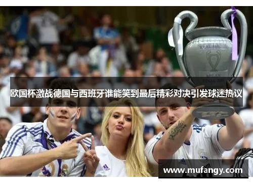欧国杯激战德国与西班牙谁能笑到最后精彩对决引发球迷热议